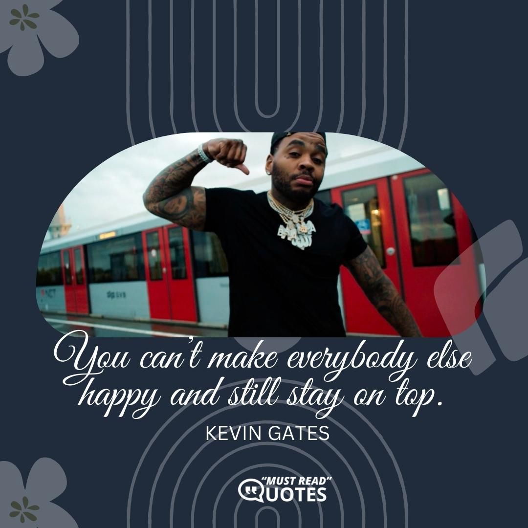 You can’t make everybody else happy and still stay on top.