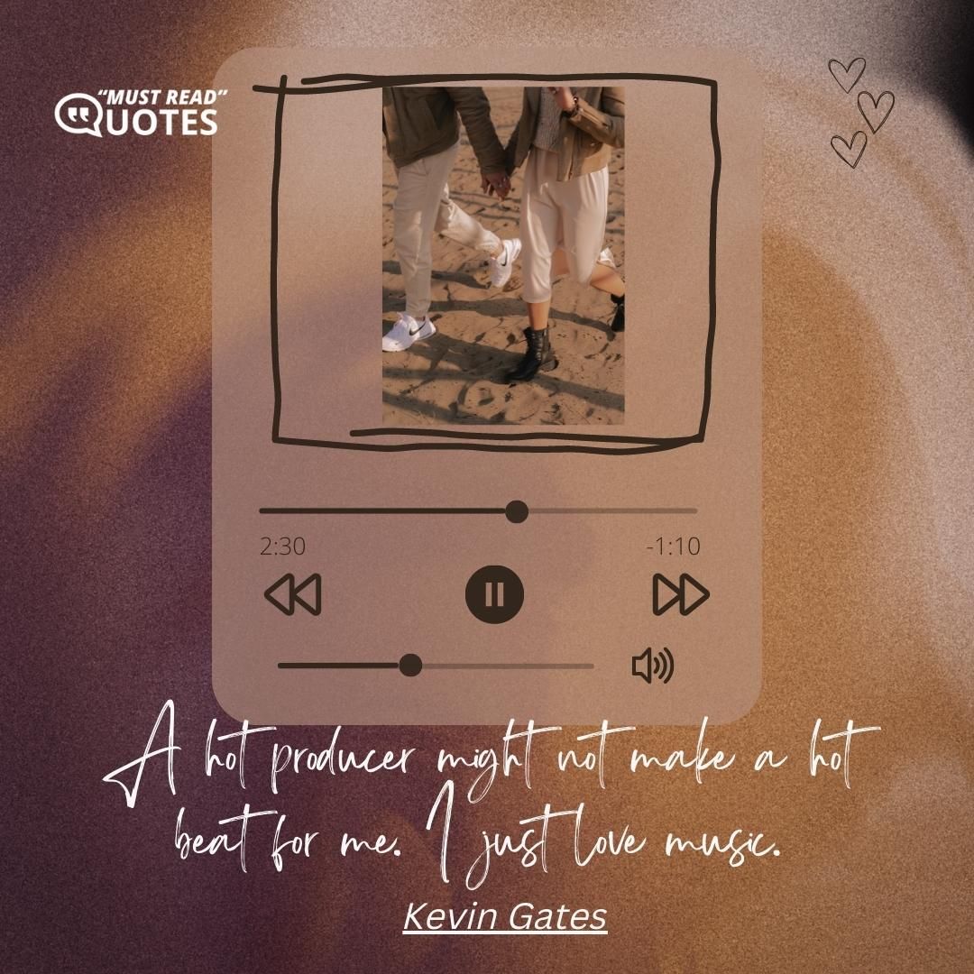 A hot producer might not make a hot beat for me. I just love music.