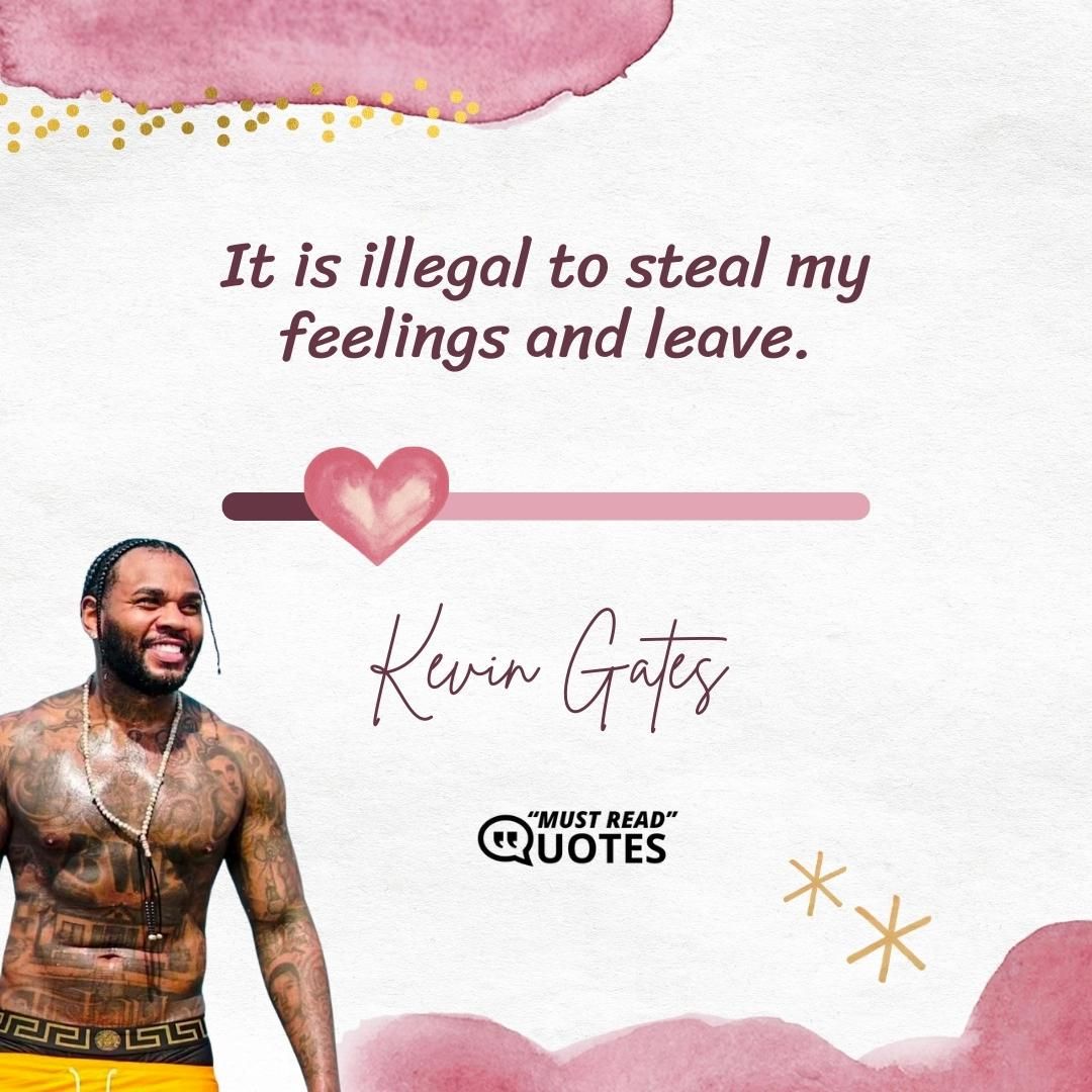 It is illegal to steal my feelings and leave.