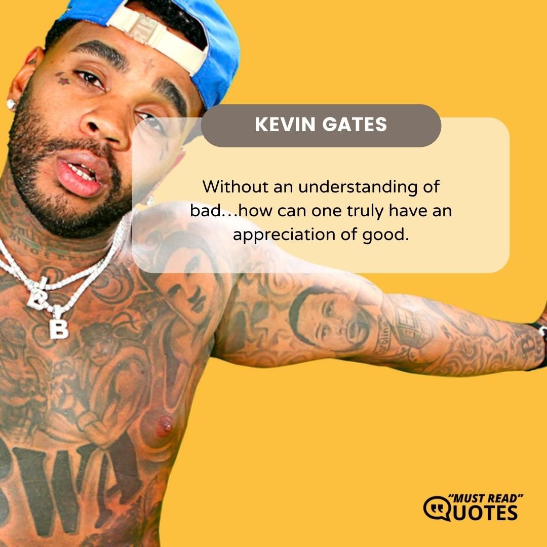 Without an understanding of bad…how can one truly have an appreciation of good.