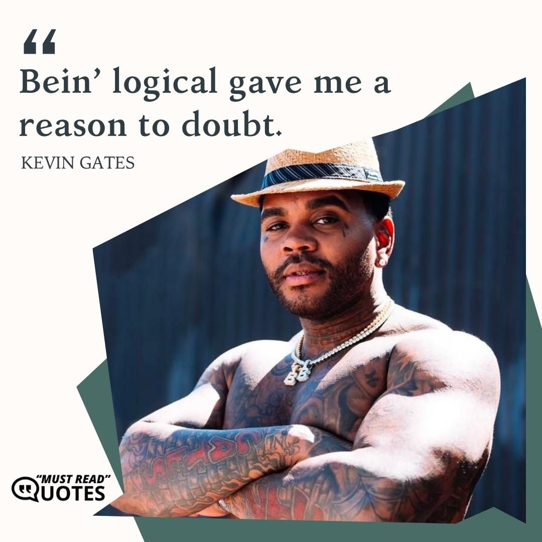 Bein’ logical gave me a reason to doubt.
