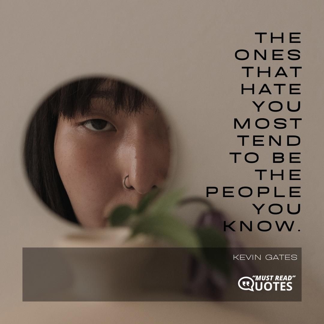 The ones that hate you most tend to be the people you know.