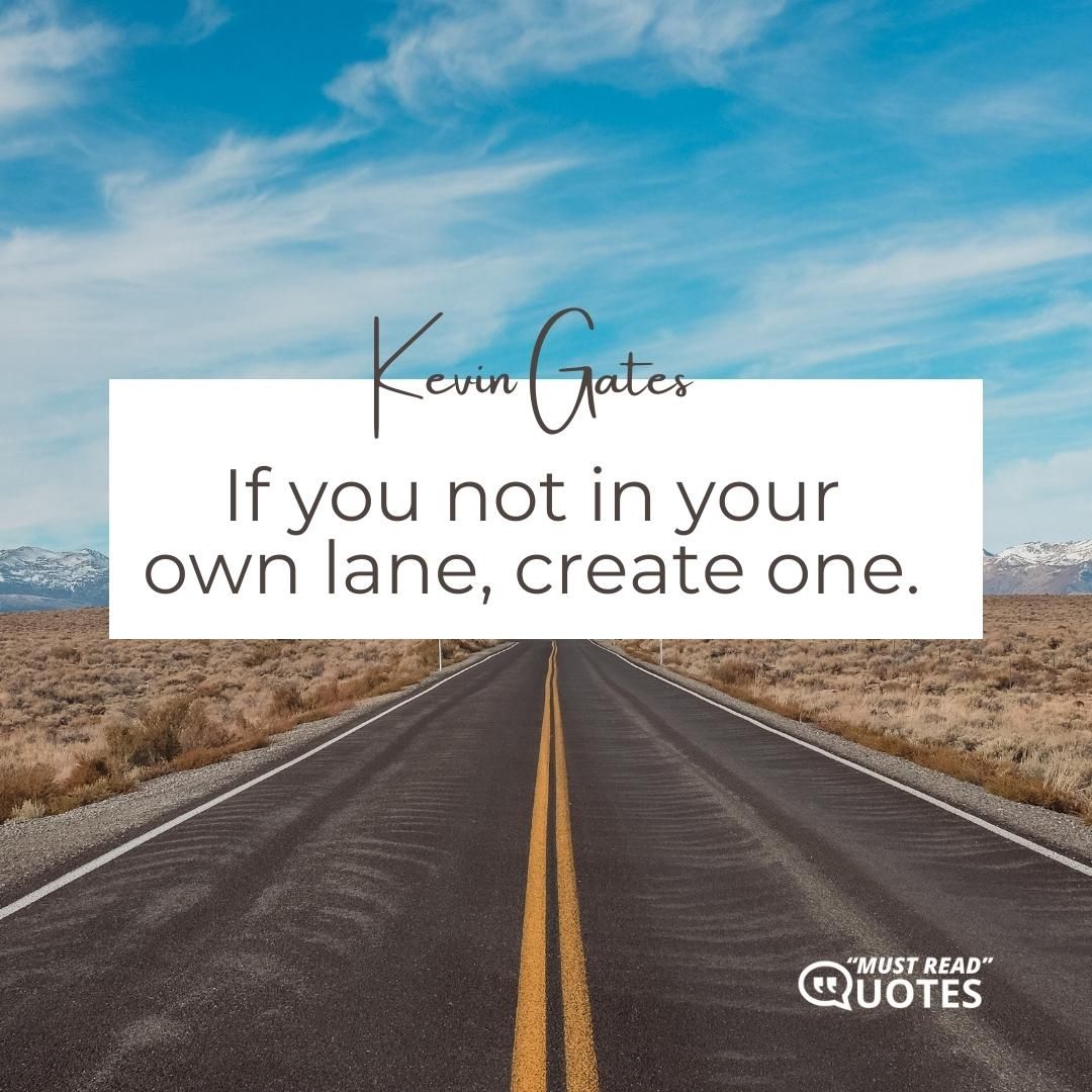 If you not in your own lane, create one.