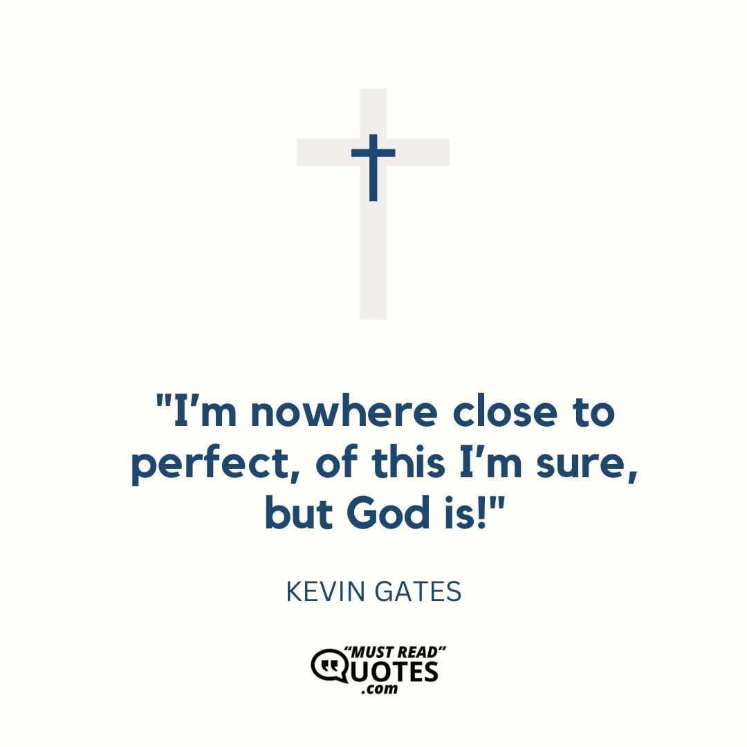 I’m nowhere close to perfect, of this I’m sure, but God is!