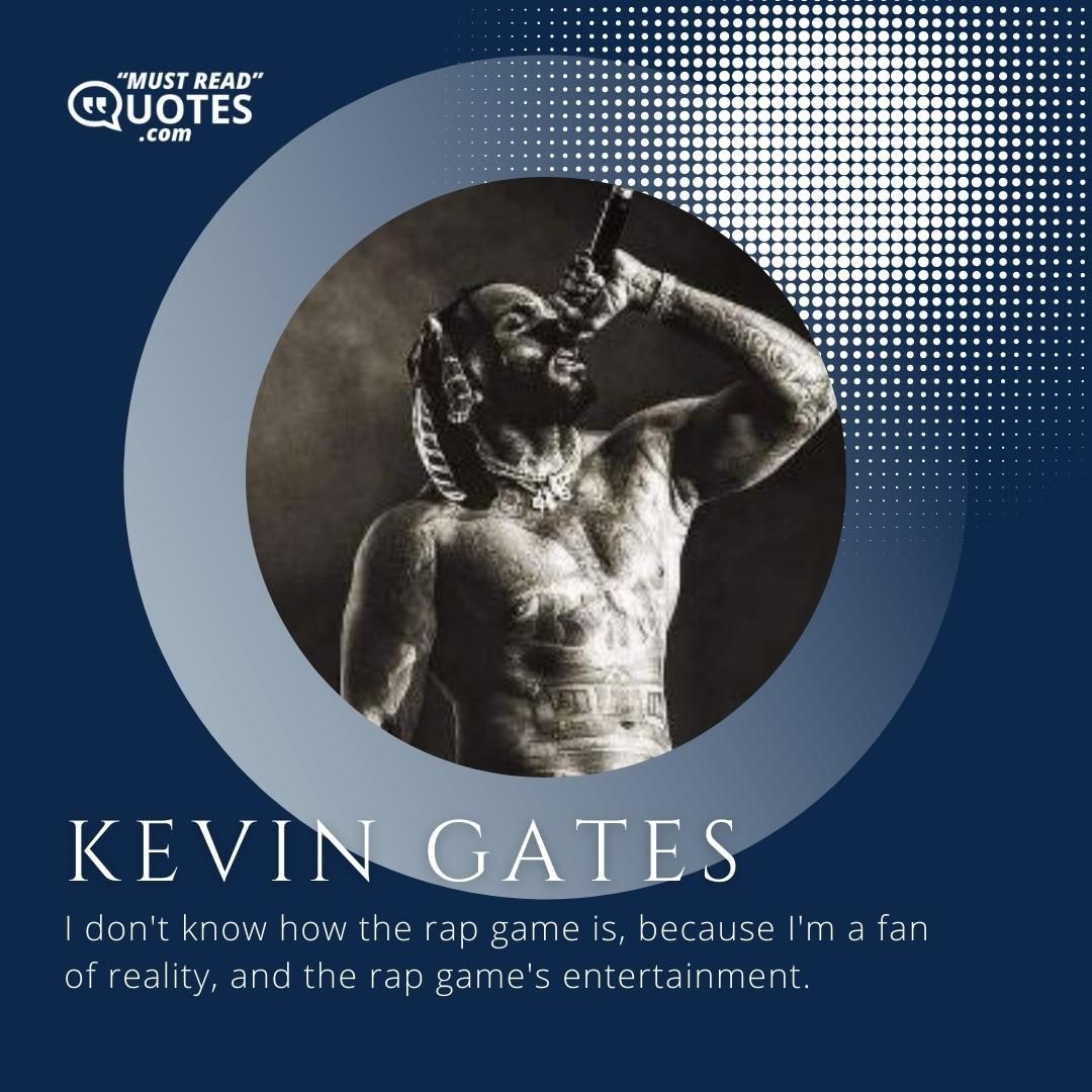 I don't know how the rap game is, because I'm a fan of reality, and the rap game's entertainment.