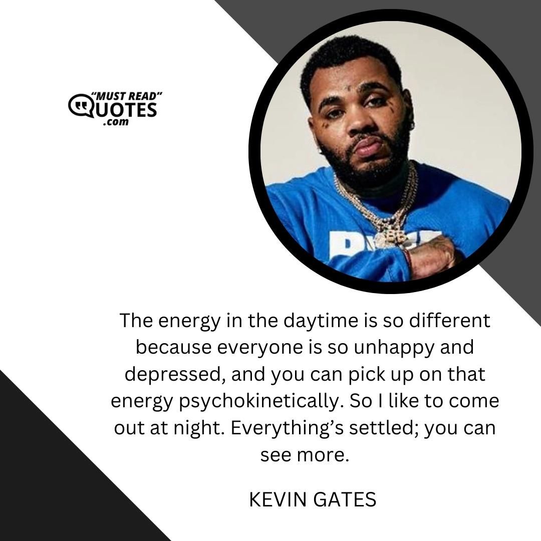 The energy in the daytime is so different because everyone is so unhappy and depressed, and you can pick up on that energy psychokinetically. So I like to come out at night. Everything’s settled; you can see more.
