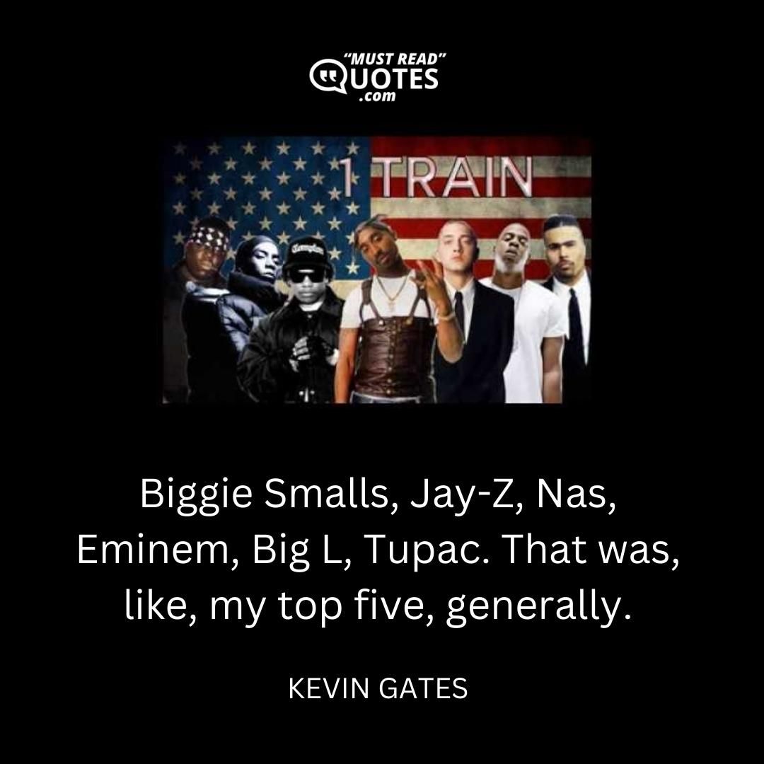 Biggie Smalls, Jay-Z, Nas, Eminem, Big L, Tupac. That was, like, my top five, generally.
