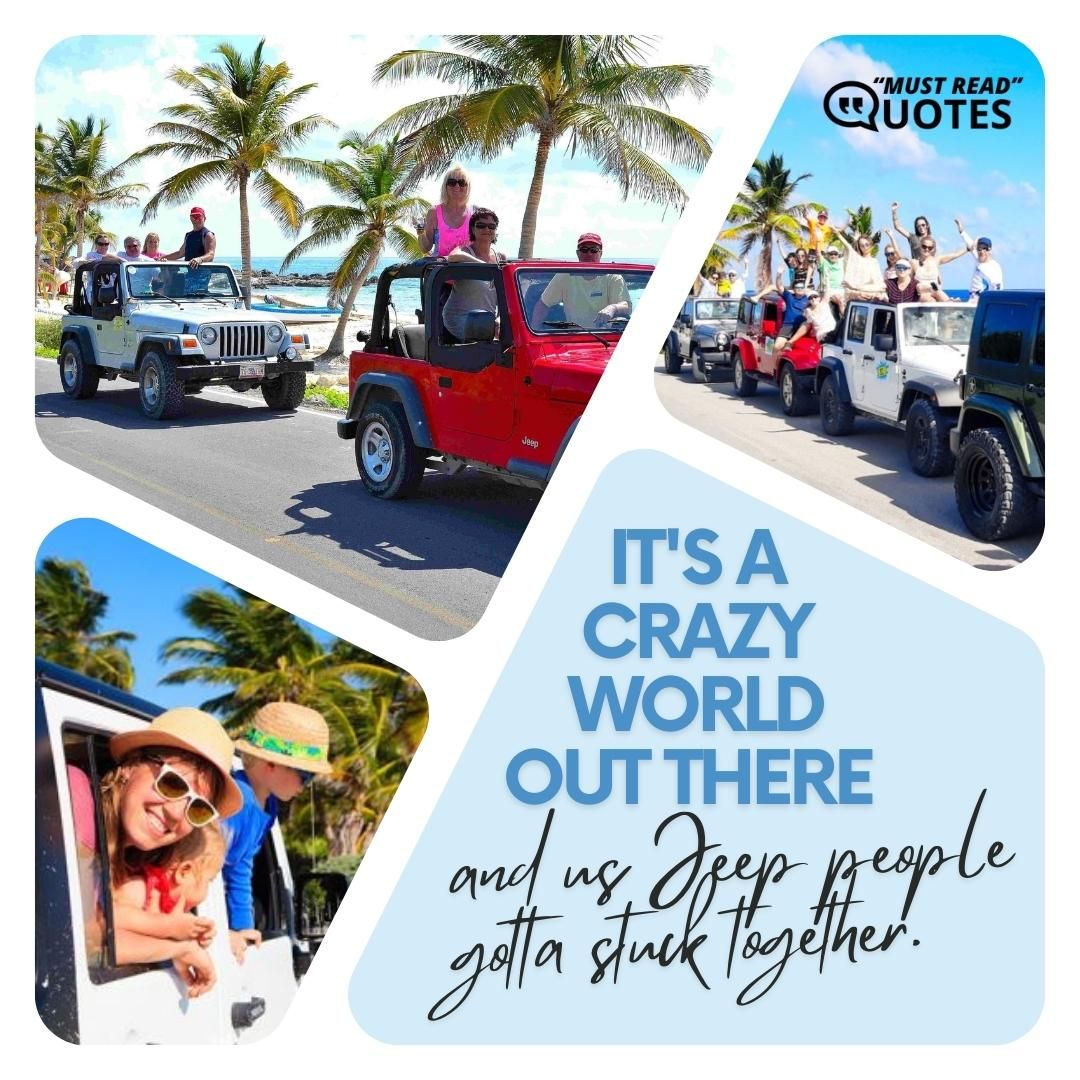 It's a crazy world out there and us Jeep people gotta stuck together.