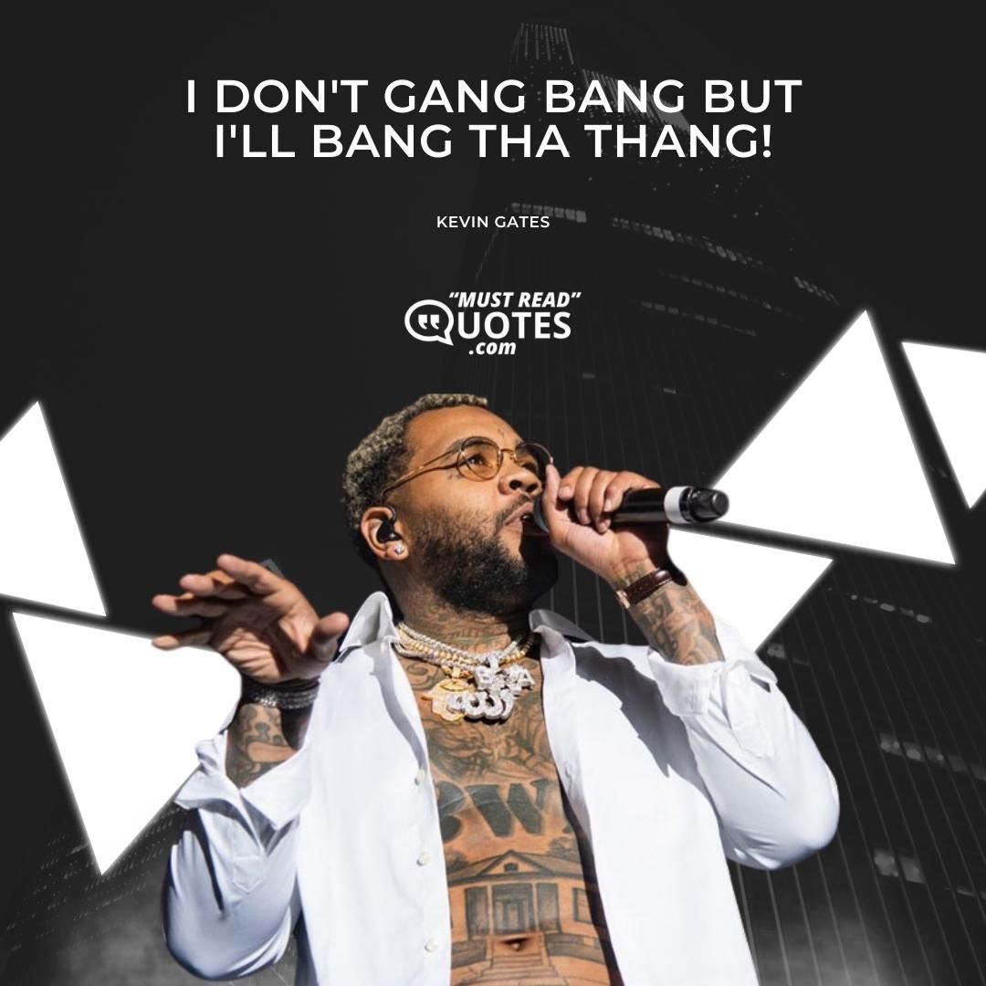 I don't gang bang but I'll bang tha thang!