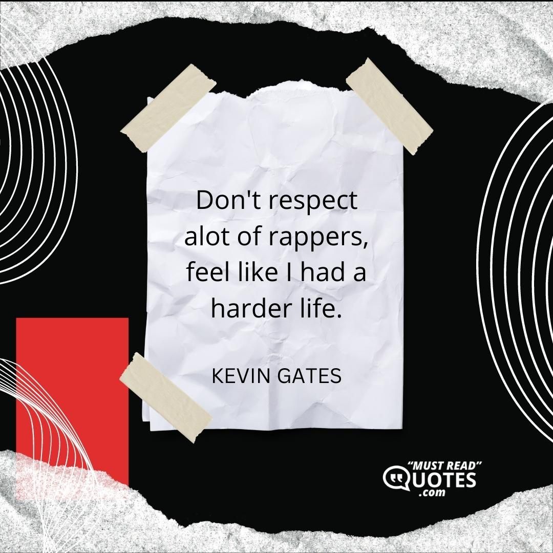 Don't respect alot of rappers, feel like I had a harder life.