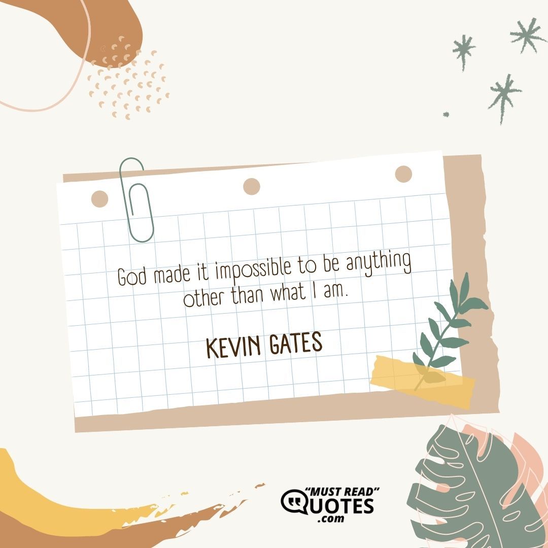 God made it impossible to be anything other than what I am.