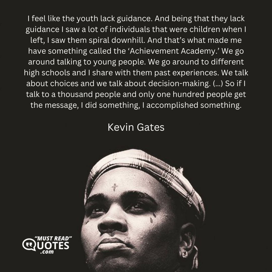 I feel like the youth lack guidance. And being that they lack guidance I saw a lot of individuals that were children when I left, I saw them spiral downhill. And that’s what made me have something called the ‘Achievement Academy.’ We go around talking to young people. We go around to different high schools and I share with them past experiences. We talk about choices and we talk about decision-making. (…) So if I talk to a thousand people and only one hundred people get the message, I did something, I accomplished something.