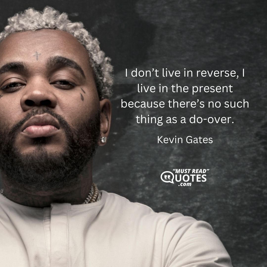 I don’t live in reverse, I live in the present because there’s no such thing as a do-over.