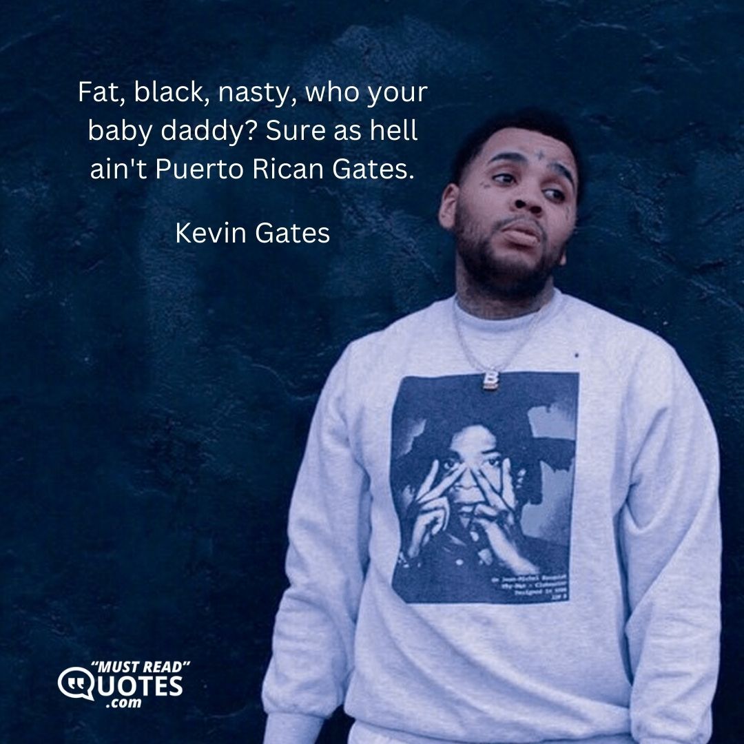 Fat, black, nasty, who your baby daddy? Sure as hell ain't Puerto Rican Gates.