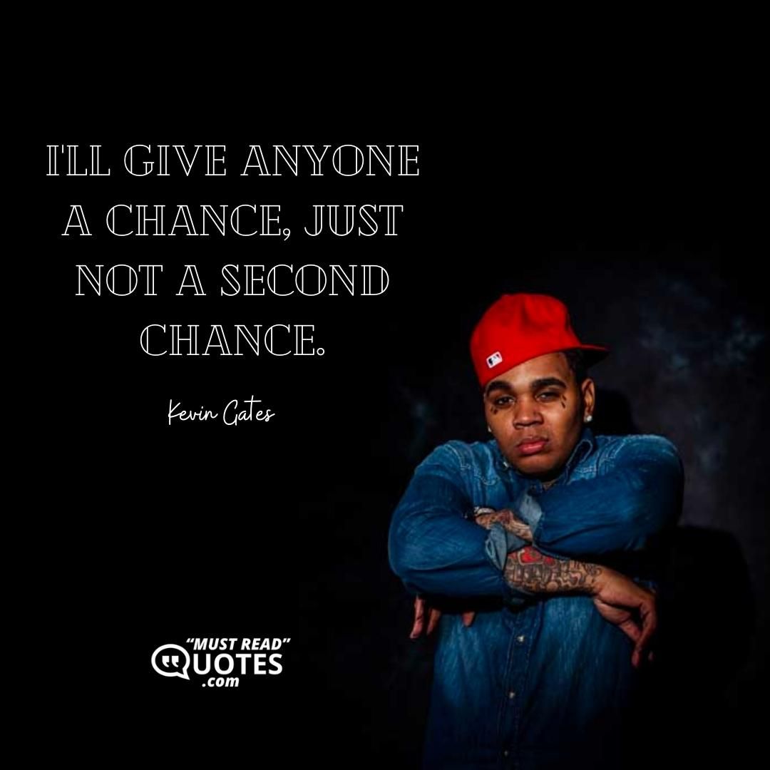 I'll give anyone a chance, just not a second chance.