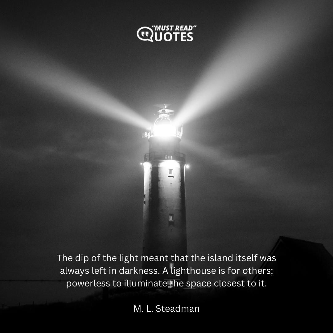 The dip of the light meant that the island itself was always left in darkness. A lighthouse is for others; powerless to illuminate the space closest to it.