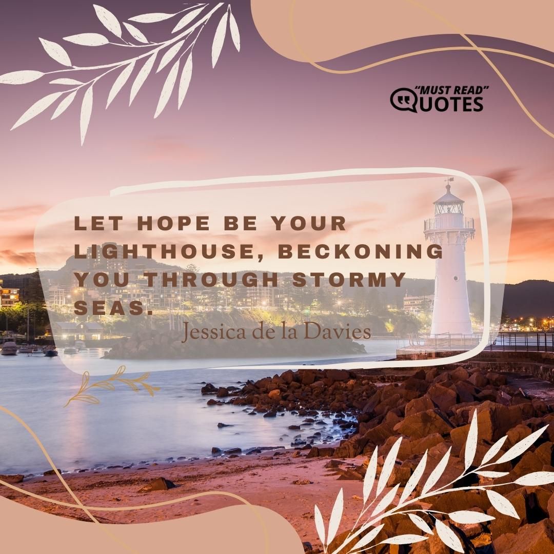 Let hope be your Lighthouse, beckoning you through stormy seas.