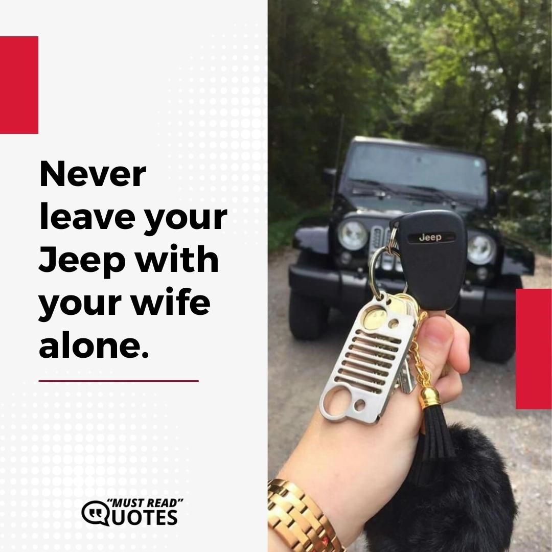 Never leave your Jeep with your wife alone.