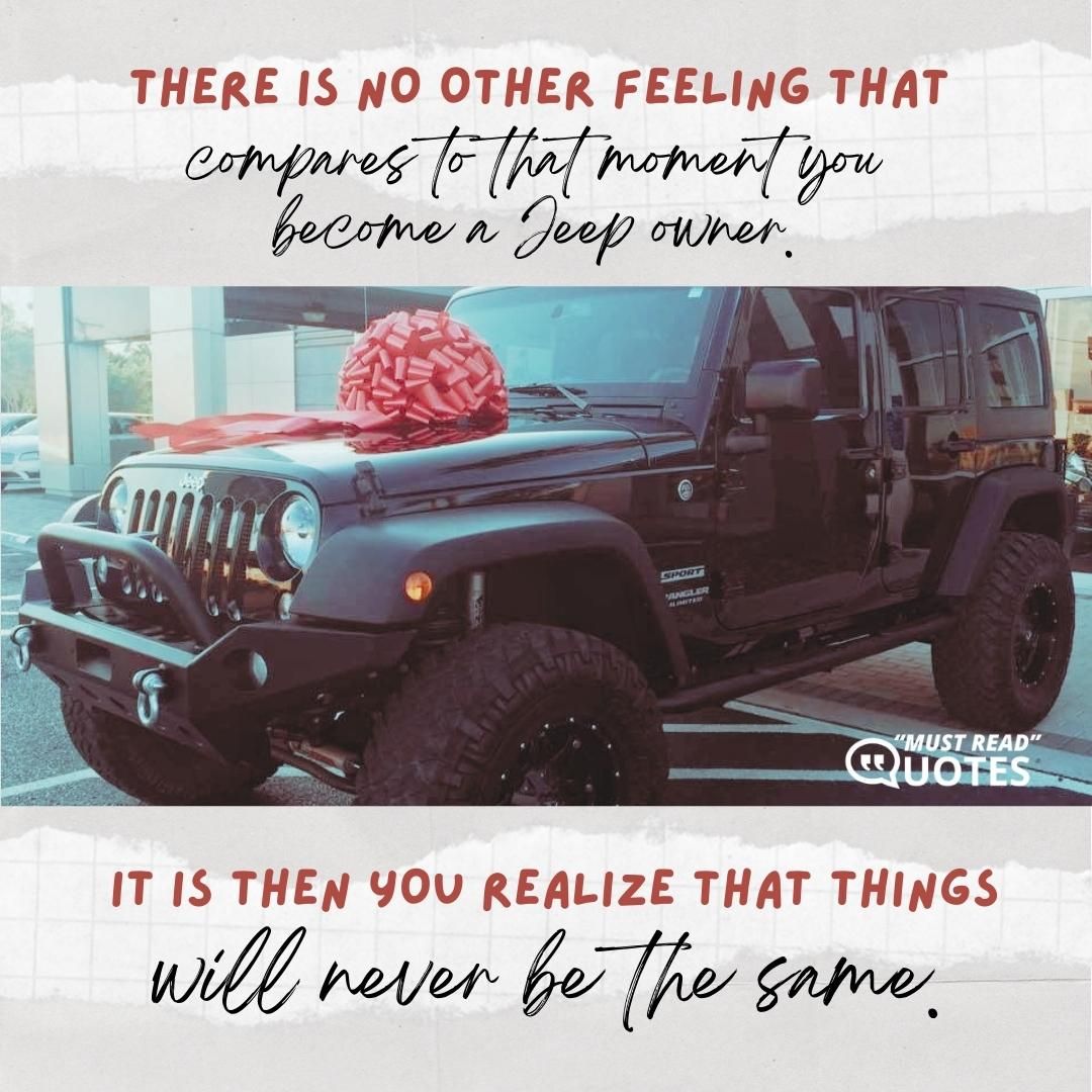 There is no other feeling that compares to that moment you become a Jeep owner. It is then you realize that things will never be the same.
