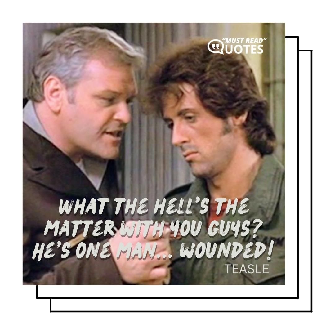 What the hell's the matter with you guys? He's one man... wounded!