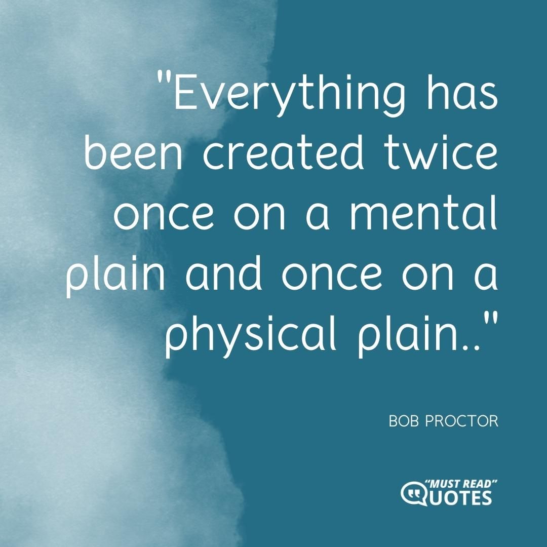 Everything has been created twice once on a mental plain and once on a physical plain.