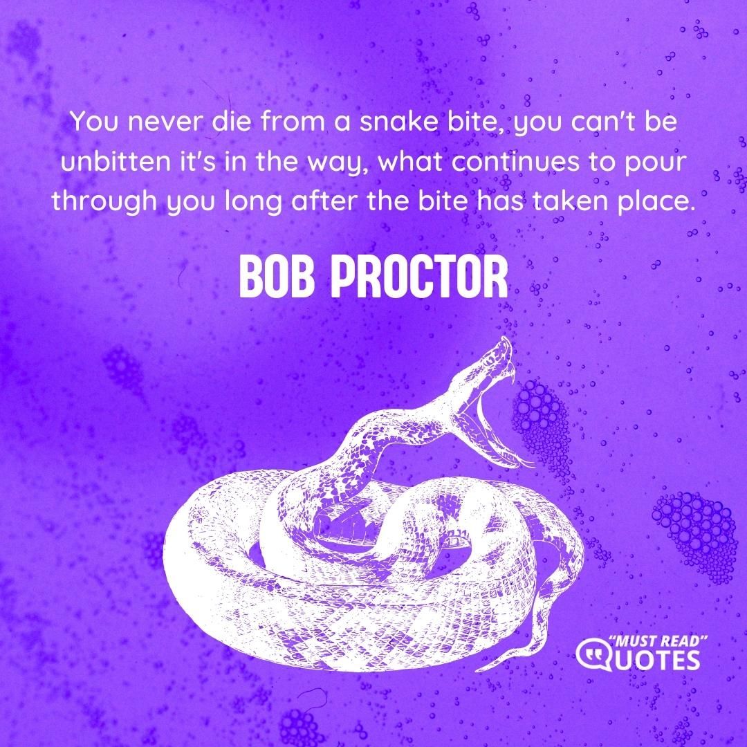 You never die from a snake bite, you can't be unbitten it's in the way, what continues to pour through you long after the bite has taken place.