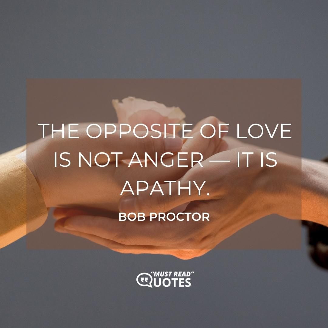 The opposite of love is not anger — it is apathy.