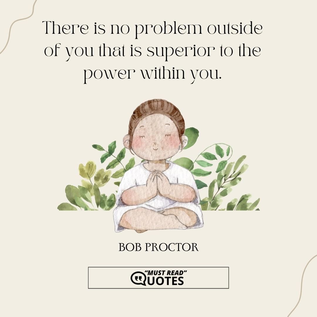 There is no problem outside of you that is superior to the power within you.