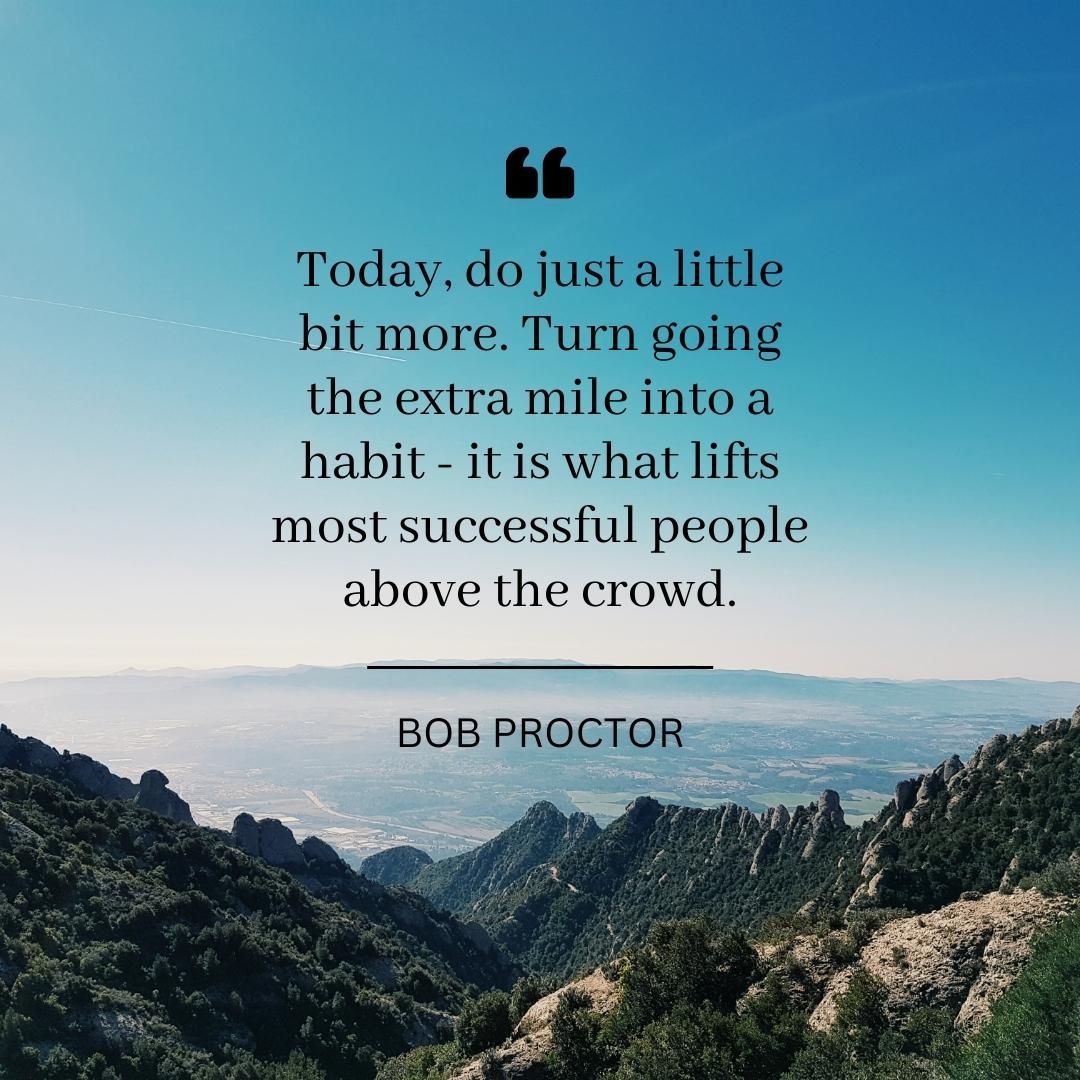 Today, do just a little bit more. Turn going the extra mile into a habit - it is what lifts most successful people above the crowd.