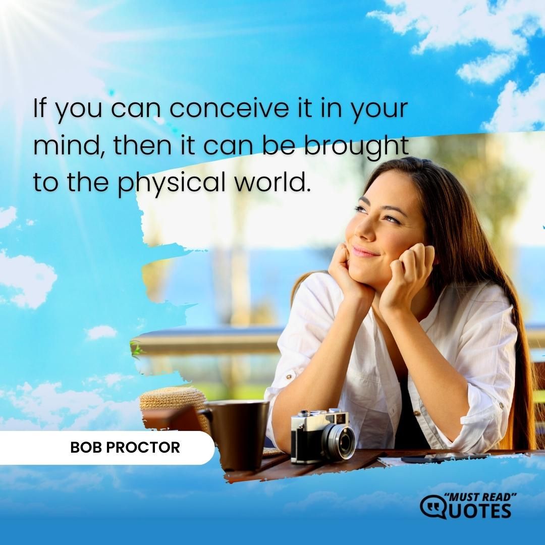 If you can conceive it in your mind, then it can be brought to the physical world.