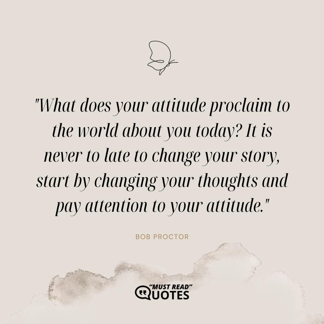 What does your attitude proclaim to the world about you today? It is never to late to change your story, start by changing your thoughts and pay attention to your attitude.