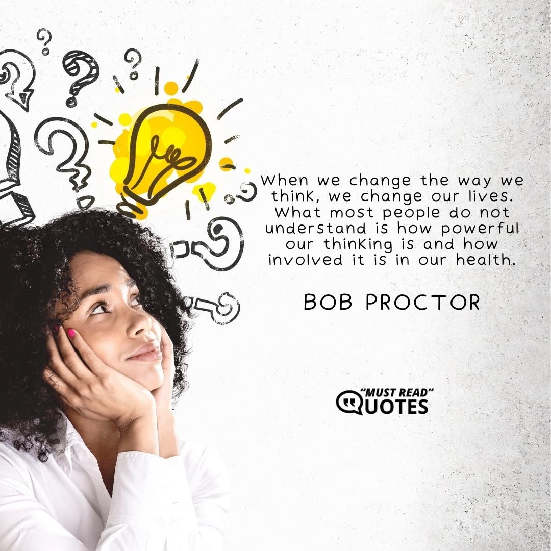 When we change the way we think, we change our lives. What most people do not understand is how powerful our thinking is and how involved it is in our health.