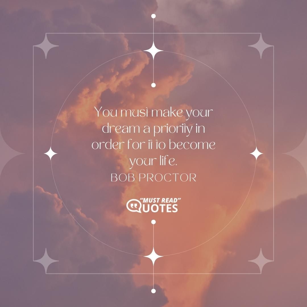 You must make your dream a priority in order for it to become your life.