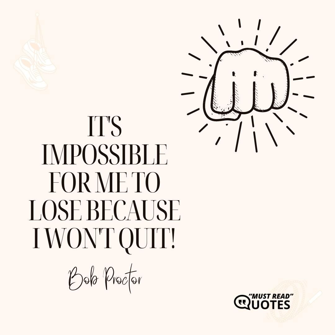 It's impossible for me to lose because I won't quit!