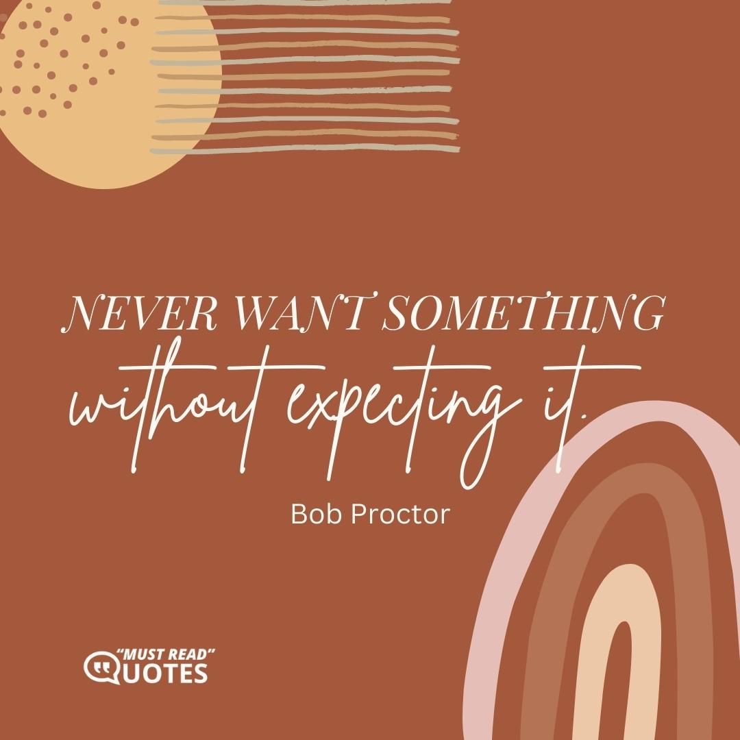 Never want something without expecting it.