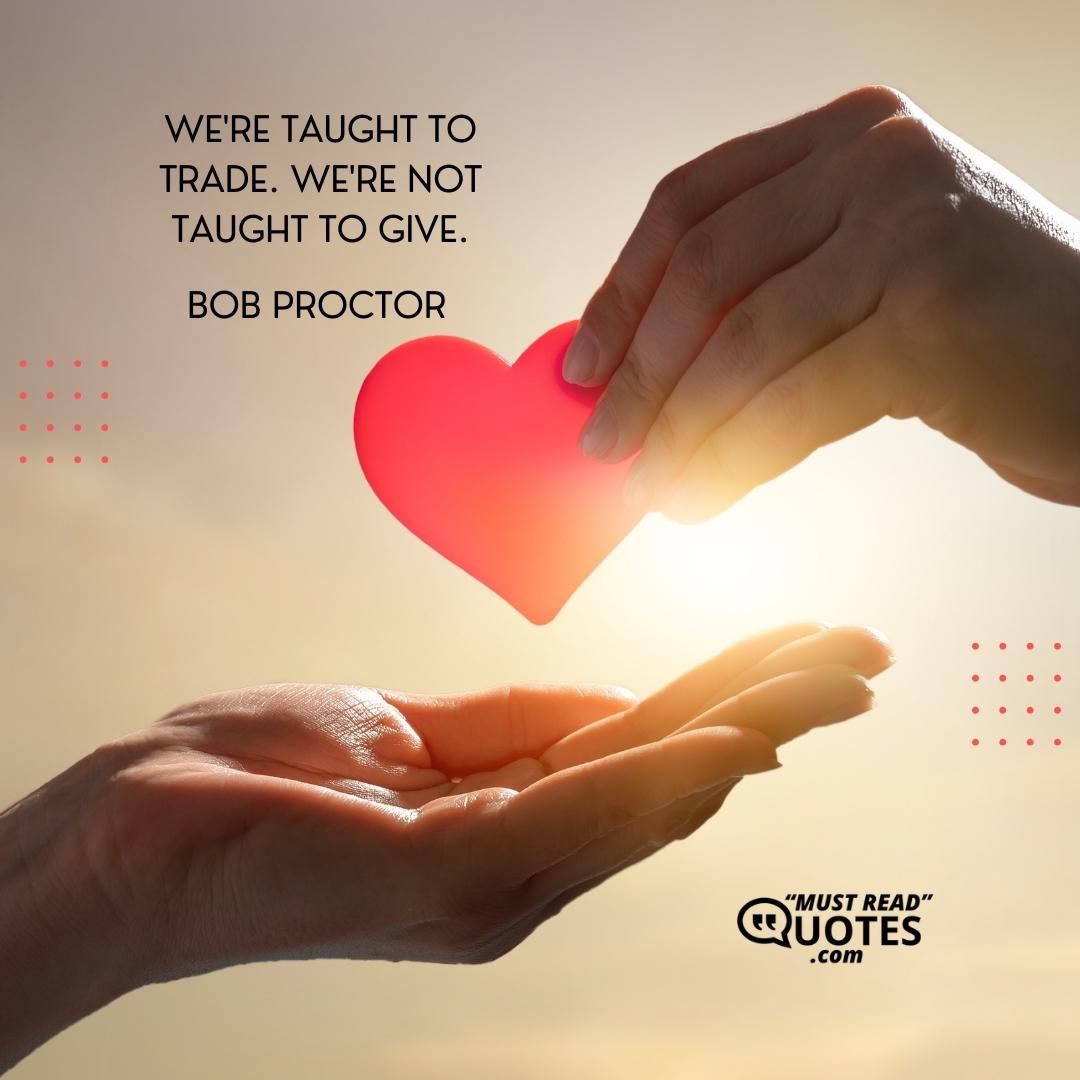 We're taught to trade. We're not taught to give.