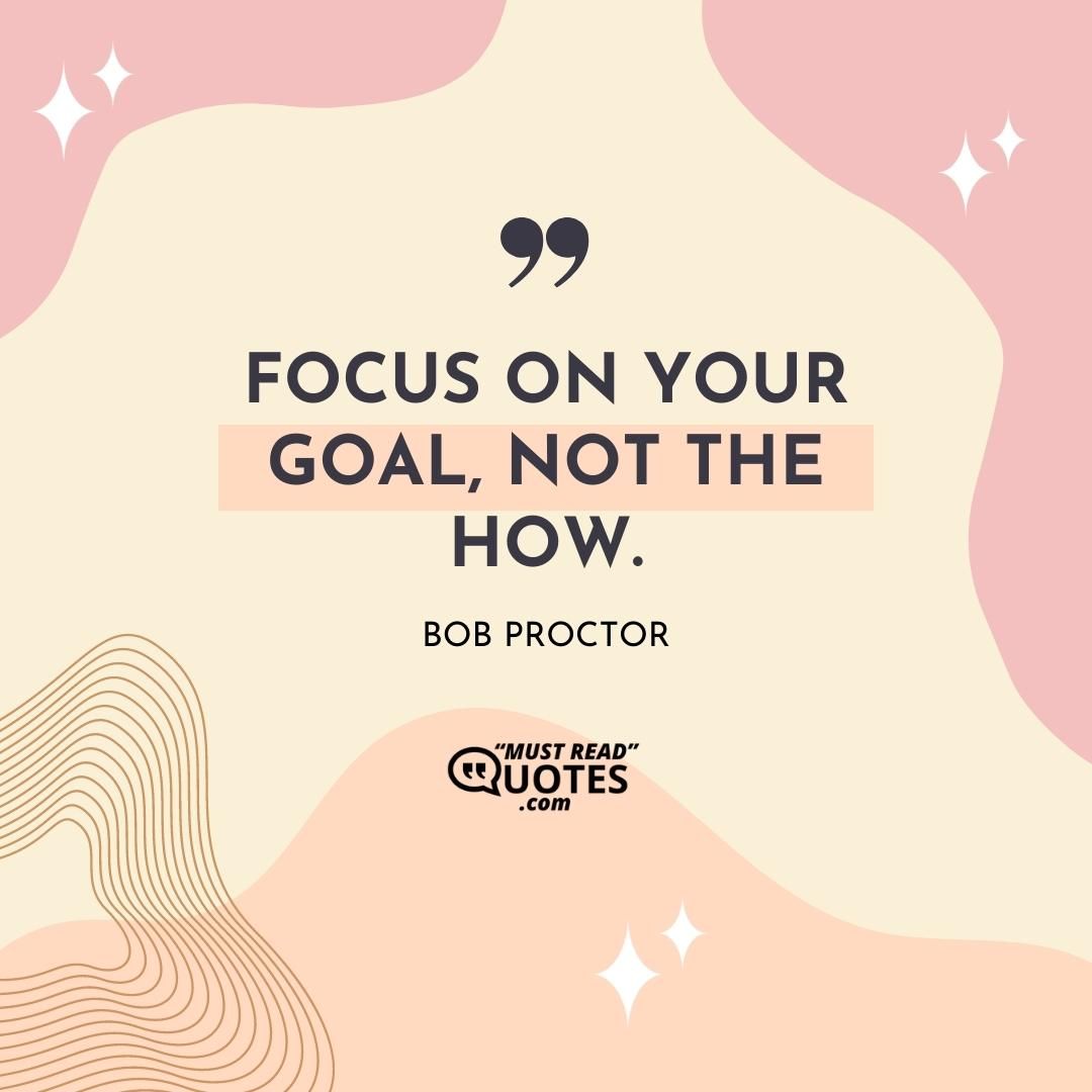 Focus on your goal, not the how.