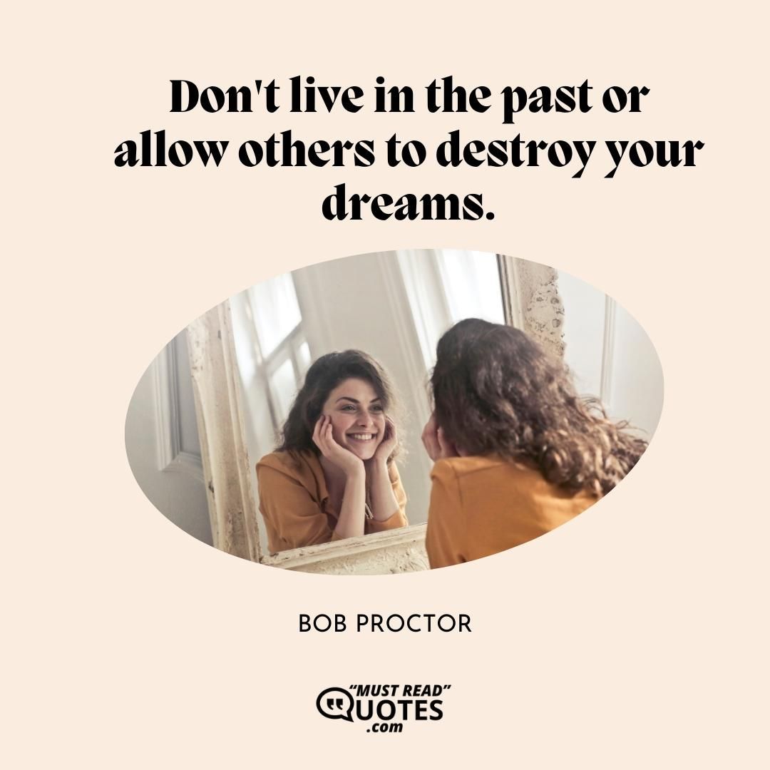 Don't live in the past or allow others to destroy your dreams.