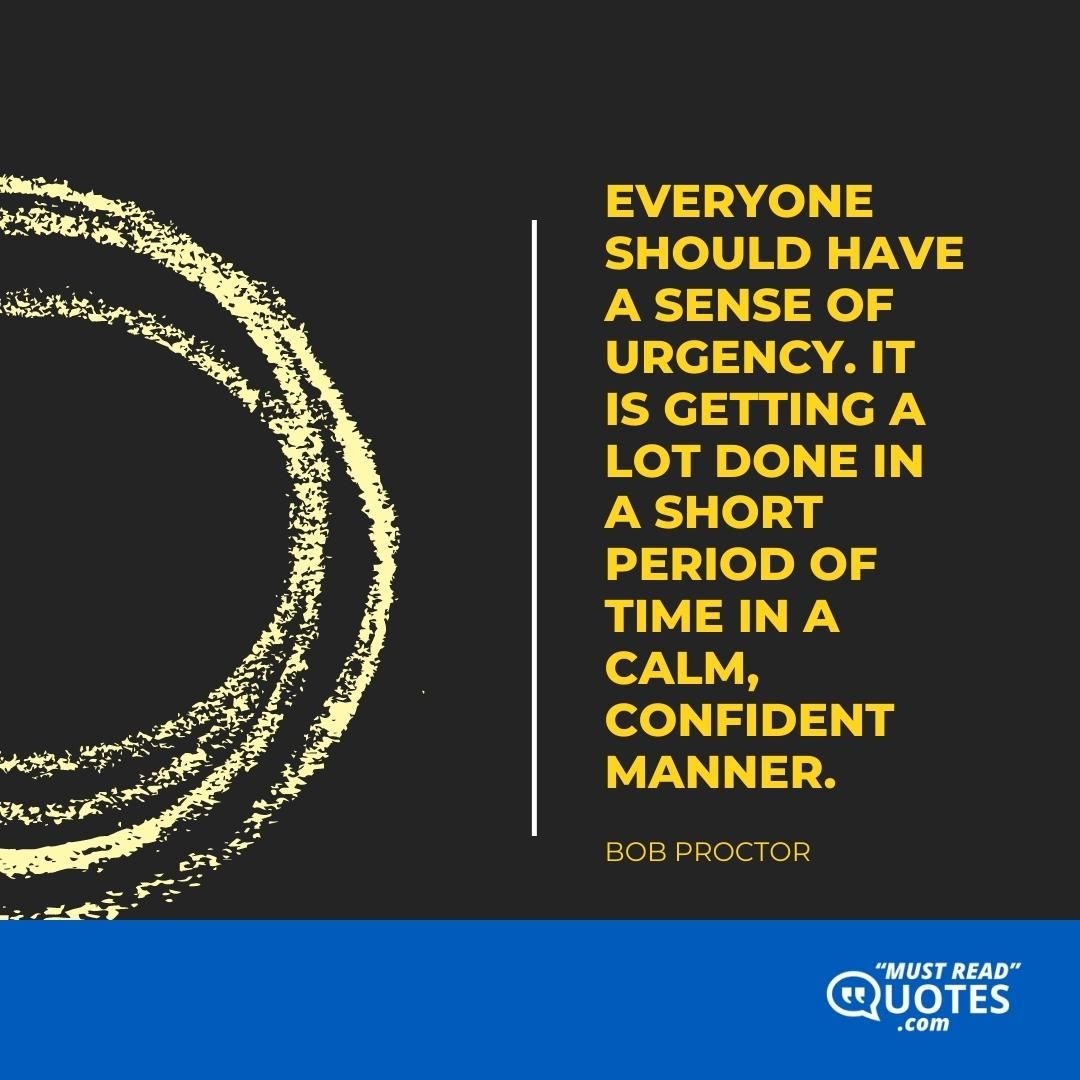 Everyone should have a sense of urgency. It is getting a lot done in a short period of time in a calm, confident manner.