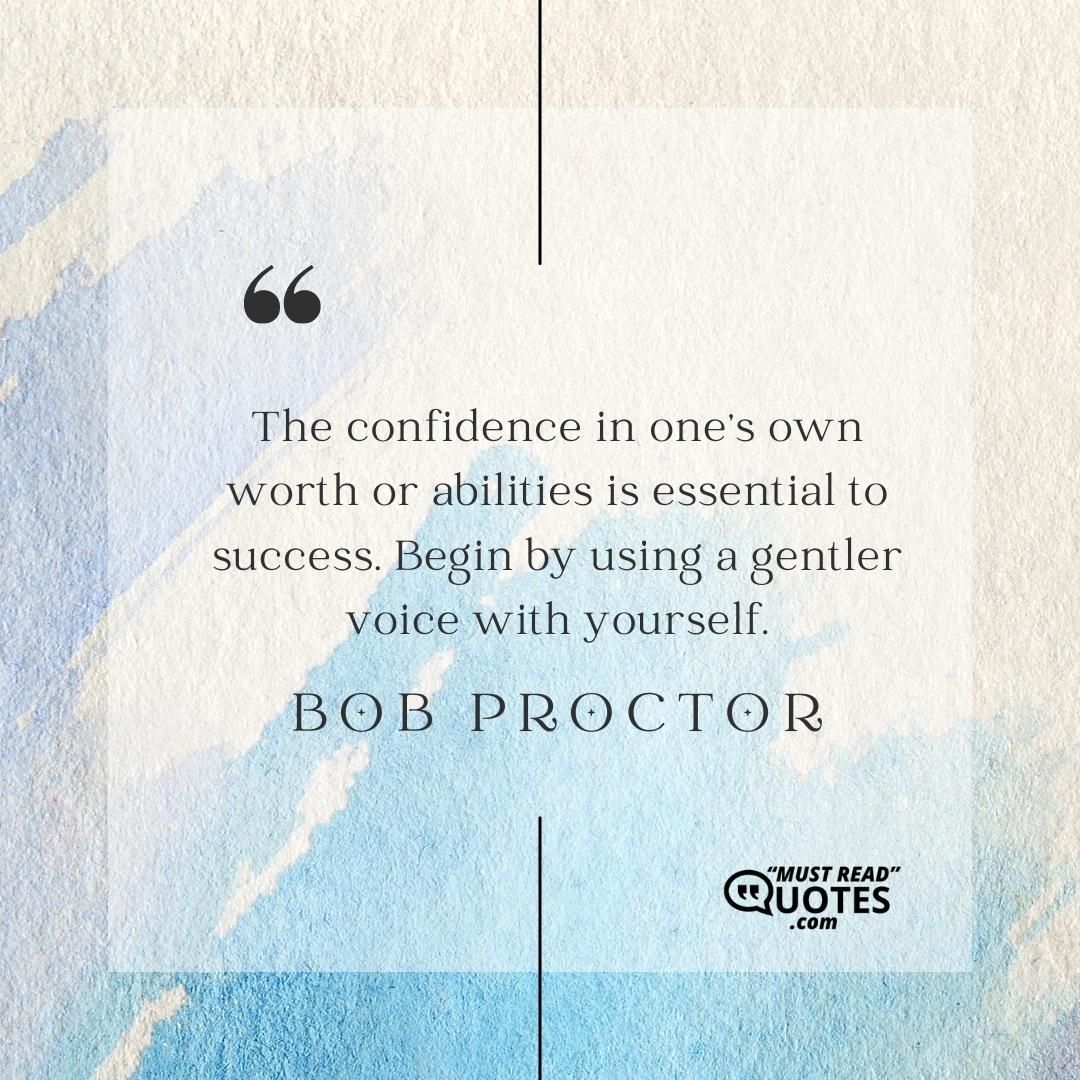 The confidence in one’s own worth or abilities is essential to success. Begin by using a gentler voice with yourself.