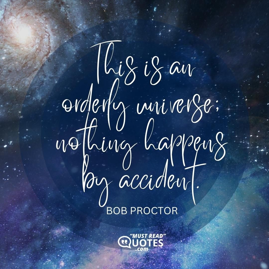 This is an orderly universe; nothing happens by accident.