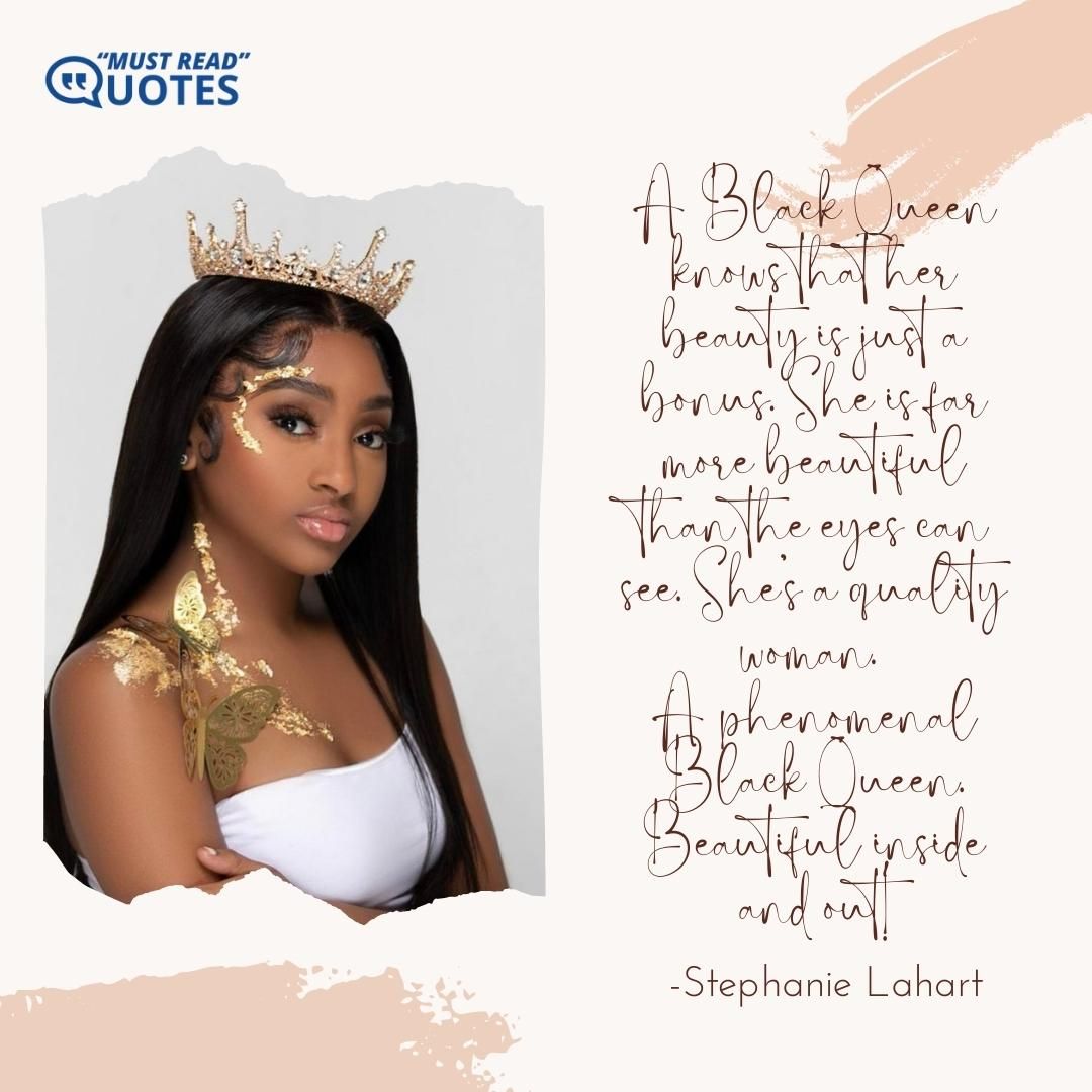 A Black Queen knows that her beauty is just a bonus. She is far more beautiful than the eyes can see. She’s a quality woman… A phenomenal Black Queen… Beautiful inside and out!