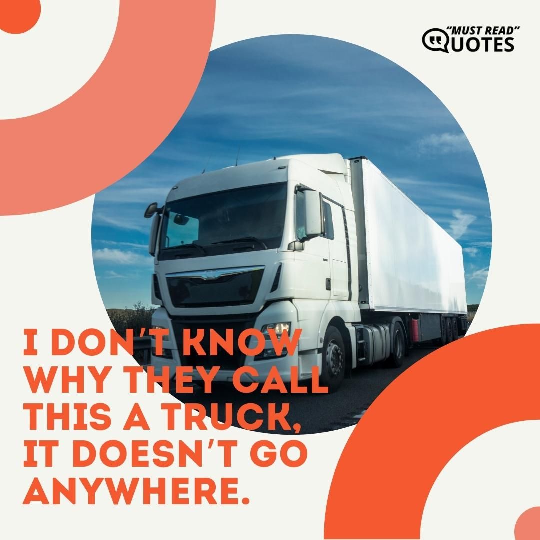 I don’t know why they call this a truck, it doesn’t go anywhere.