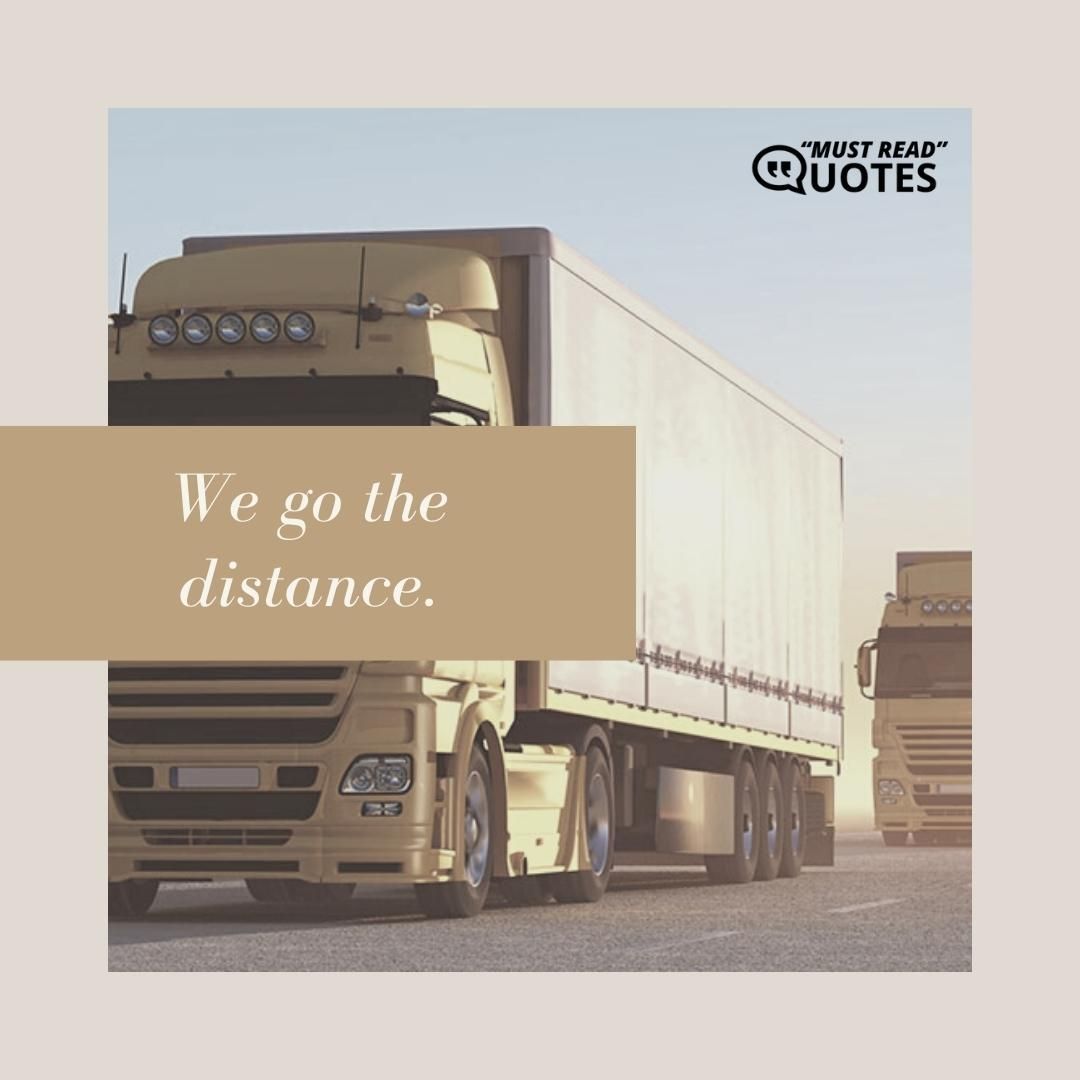 We go the distance.