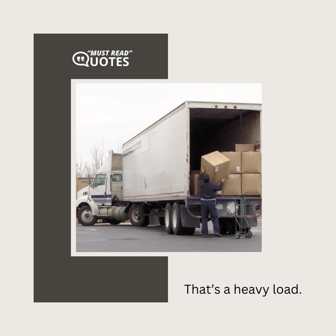 That’s a heavy load.