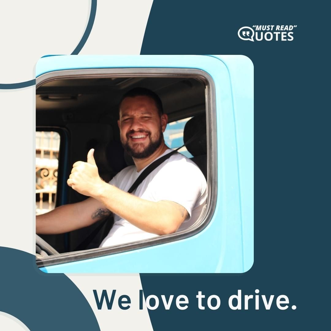 We love to drive.