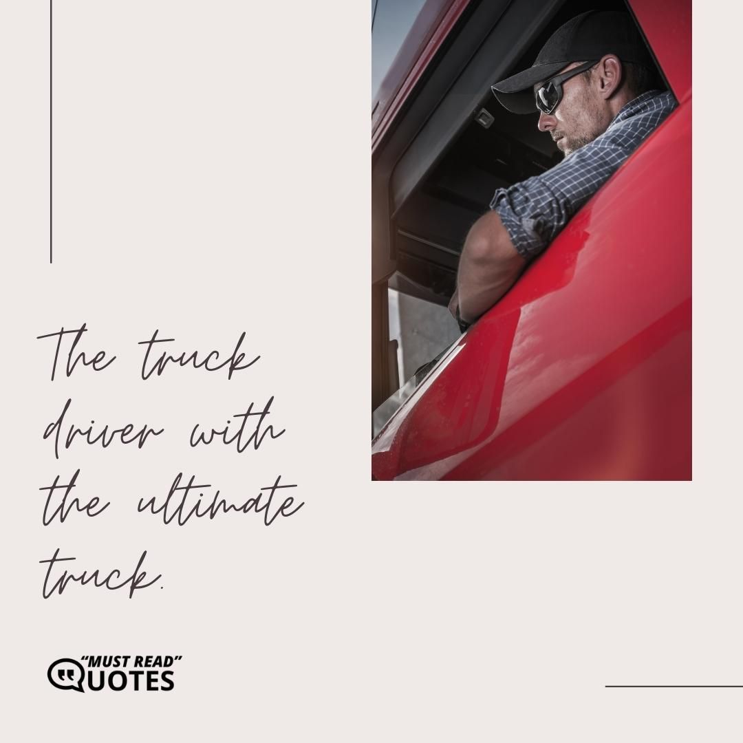 The truck driver with the ultimate truck.