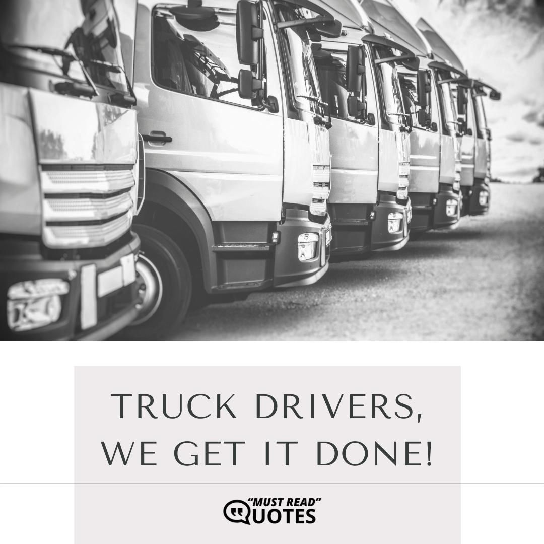 Truck drivers, we get it done!
