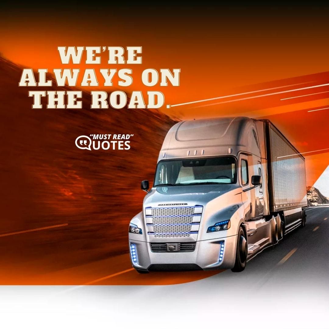 We’re always on the road.