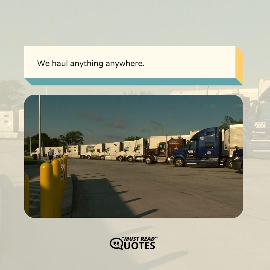 We haul anything anywhere.